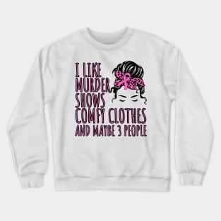 I Like Murder Shows Comfy Clothes And maybe 3 People Crewneck Sweatshirt